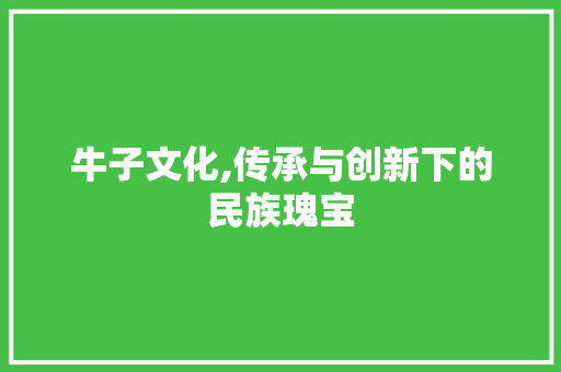 牛子文化,传承与创新下的民族瑰宝