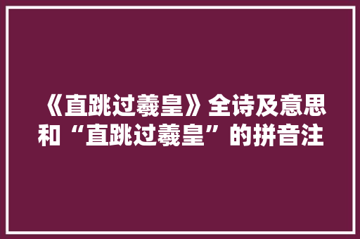 《直跳过羲皇》全诗及意思和“直跳过羲皇”的拼音注释