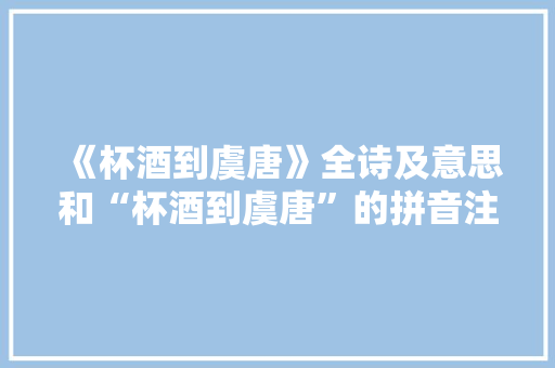 《杯酒到虞唐》全诗及意思和“杯酒到虞唐”的拼音注释