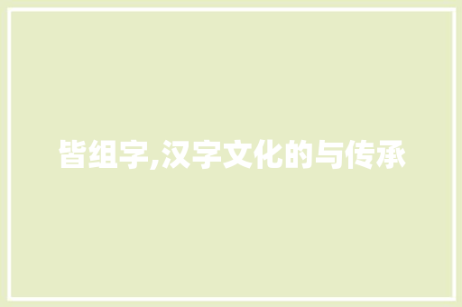 皆组字,汉字文化的与传承 工作总结