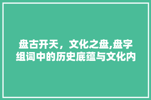 盘古开天，文化之盘,盘字组词中的历史底蕴与文化内涵