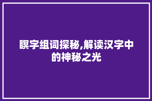 瞑字组词探秘,解读汉字中的神秘之光