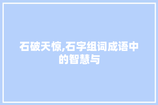 石破天惊,石字组词成语中的智慧与