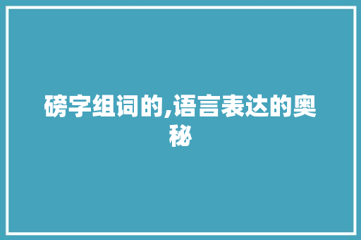 磅字组词的,语言表达的奥秘