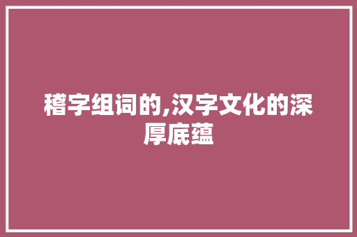 稽字组词的,汉字文化的深厚底蕴