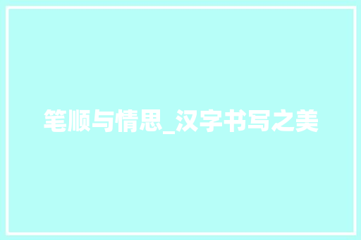 笔顺与情思_汉字书写之美