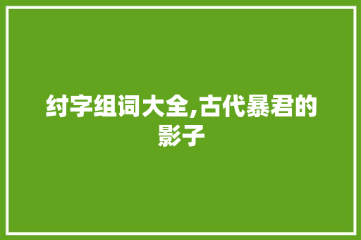 纣字组词大全,古代暴君的影子