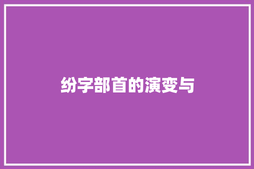 纷字部首的演变与