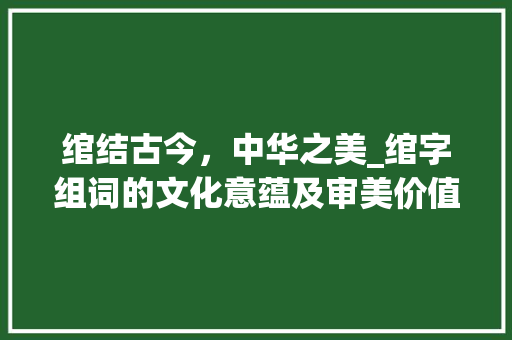 绾结古今，中华之美_绾字组词的文化意蕴及审美价值 诗词应用
