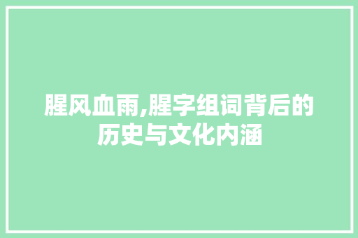 腥风血雨,腥字组词背后的历史与文化内涵