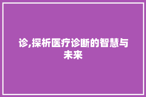 诊,探析医疗诊断的智慧与未来