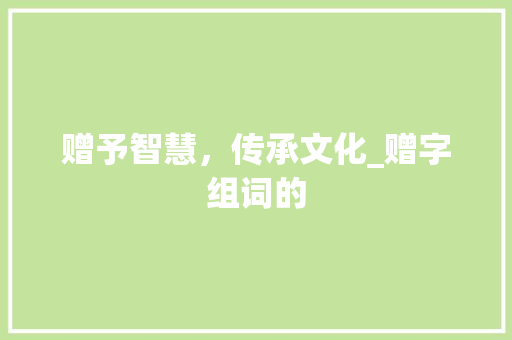 赠予智慧，传承文化_赠字组词的
