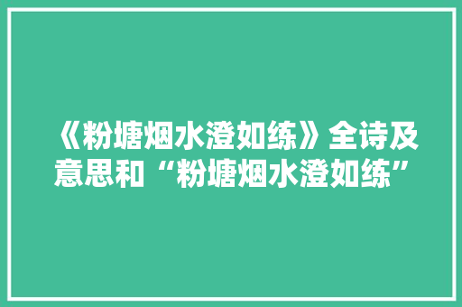 《粉塘烟水澄如练》全诗及意思和“粉塘烟水澄如练”的拼音注释