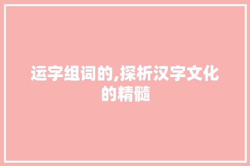 运字组词的,探析汉字文化的精髓