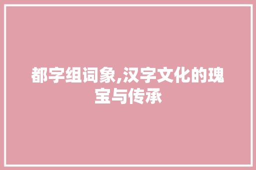 都字组词象,汉字文化的瑰宝与传承
