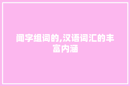 闻字组词的,汉语词汇的丰富内涵
