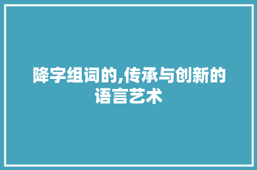 降字组词的,传承与创新的语言艺术