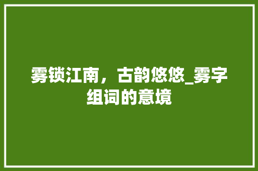 雾锁江南，古韵悠悠_雾字组词的意境