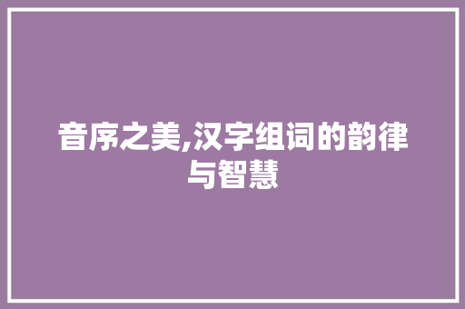 音序之美,汉字组词的韵律与智慧