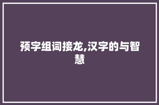 预字组词接龙,汉字的与智慧