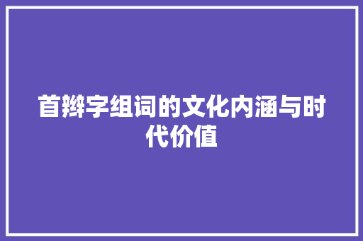 首辫字组词的文化内涵与时代价值