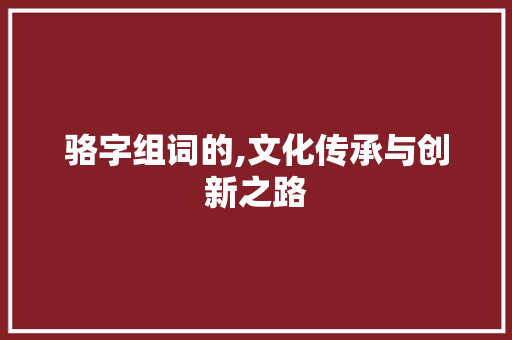骆字组词的,文化传承与创新之路