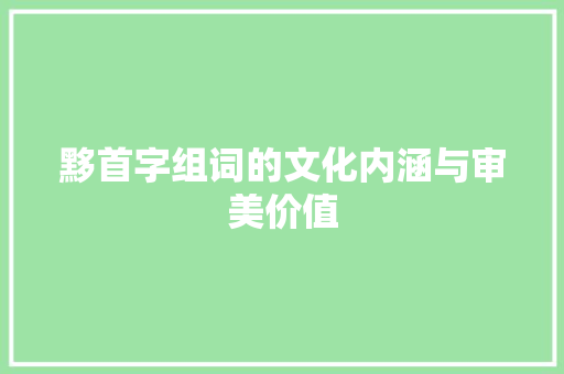 黟首字组词的文化内涵与审美价值