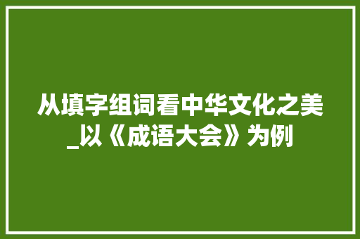 从填字组词看中华文化之美_以《成语大会》为例