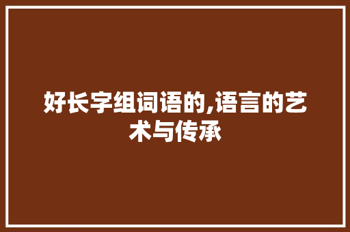 好长字组词语的,语言的艺术与传承