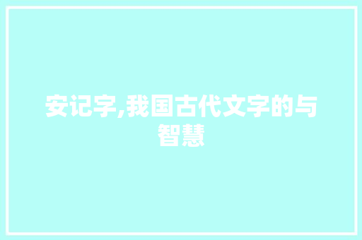 安记字,我国古代文字的与智慧