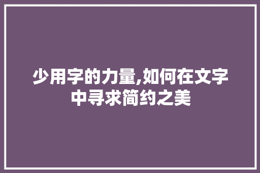 少用字的力量,如何在文字中寻求简约之美