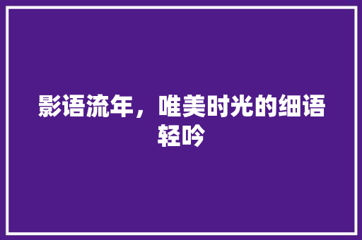 影语流年，唯美时光的细语轻吟
