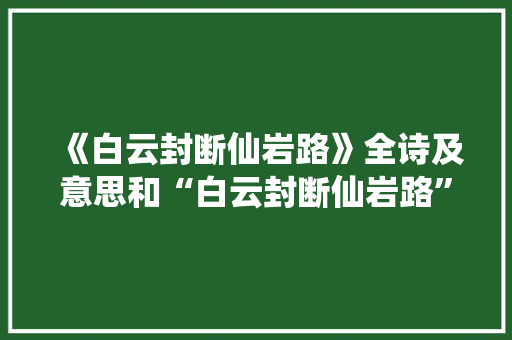 《白云封断仙岩路》全诗及意思和“白云封断仙岩路”的拼音注释