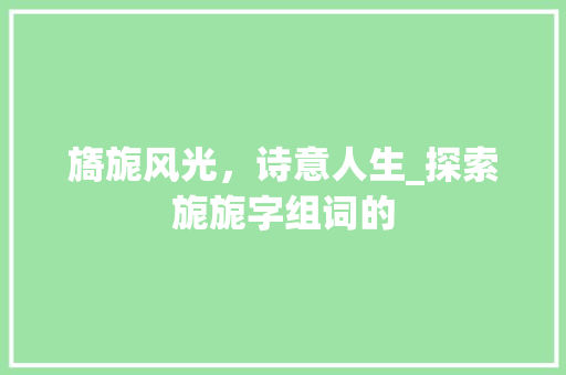 旖旎风光，诗意人生_探索旎旎字组词的