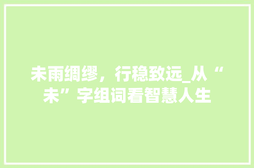未雨绸缪，行稳致远_从“未”字组词看智慧人生