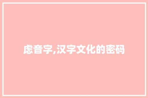 虑音字,汉字文化的密码