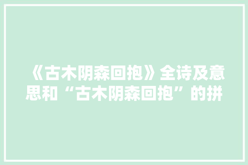 《古木阴森回抱》全诗及意思和“古木阴森回抱”的拼音注释