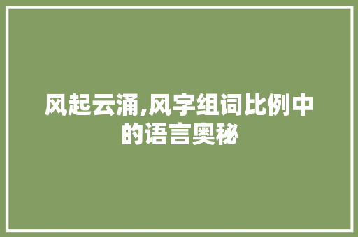 风起云涌,风字组词比例中的语言奥秘