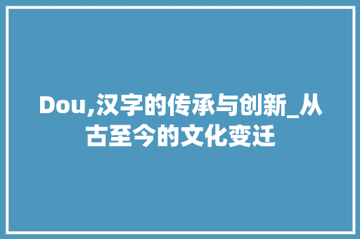 Dou,汉字的传承与创新_从古至今的文化变迁