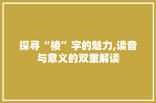 探寻“棱”字的魅力,读音与意义的双重解读