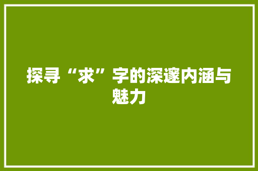 探寻“求”字的深邃内涵与魅力
