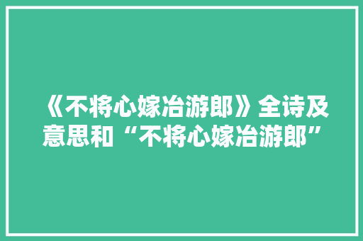 《不将心嫁冶游郎》全诗及意思和“不将心嫁冶游郎”的拼音注释