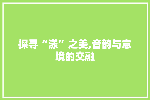 探寻“漾”之美,音韵与意境的交融