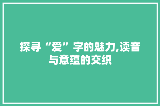 探寻“爱”字的魅力,读音与意蕴的交织