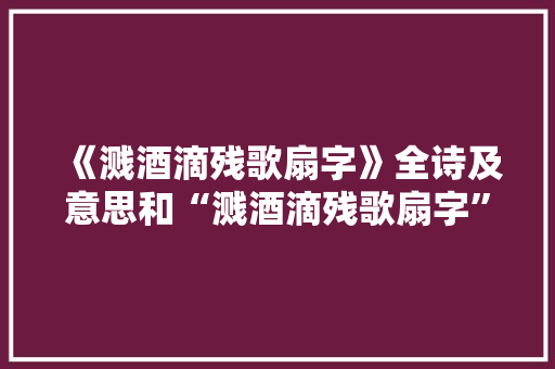 《溅酒滴残歌扇字》全诗及意思和“溅酒滴残歌扇字”的拼音注释