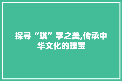 探寻“琪”字之美,传承中华文化的瑰宝