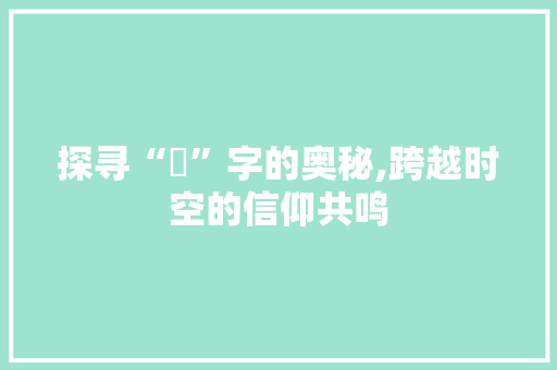 探寻“祂”字的奥秘,跨越时空的信仰共鸣