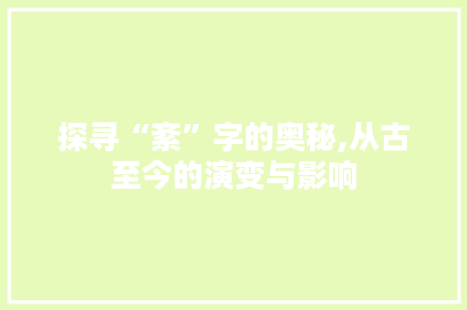 探寻“紊”字的奥秘,从古至今的演变与影响