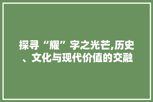 探寻“耀”字之光芒,历史、文化与现代价值的交融