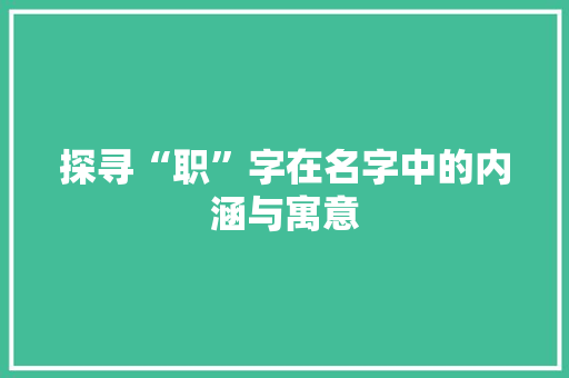 探寻“职”字在名字中的内涵与寓意